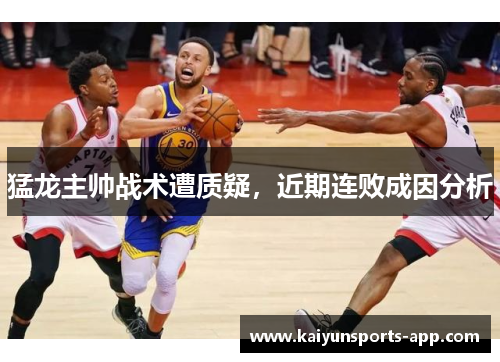 猛龙主帅战术遭质疑，近期连败成因分析