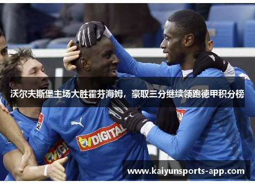 沃尔夫斯堡主场大胜霍芬海姆,豪取三分继续领跑德甲积分榜 沃尔夫斯堡主场大胜霍芬海姆,豪取三分继续领跑德甲积分榜