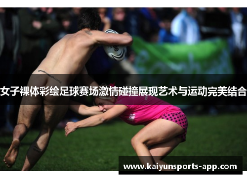 女子裸体彩绘足球赛场激情碰撞展现艺术与运动完美结合