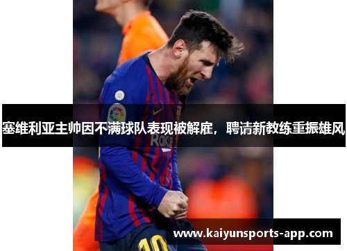 塞维利亚主帅因不满球队表现被解雇，聘请新教练重振雄风