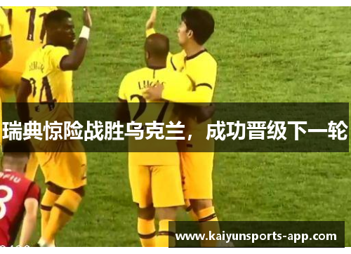 瑞典惊险战胜乌克兰，成功晋级下一轮