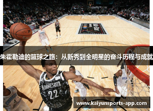 朱霍勒迪的篮球之路：从新秀到全明星的奋斗历程与成就
