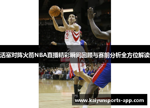 活塞对阵火箭NBA直播精彩瞬间回顾与赛前分析全方位解读