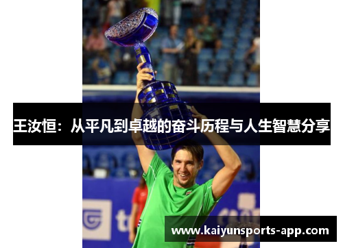 王汝恒：从平凡到卓越的奋斗历程与人生智慧分享