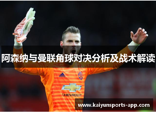 阿森纳与曼联角球对决分析及战术解读 阿森纳与曼联角球对决分析及战术解读
